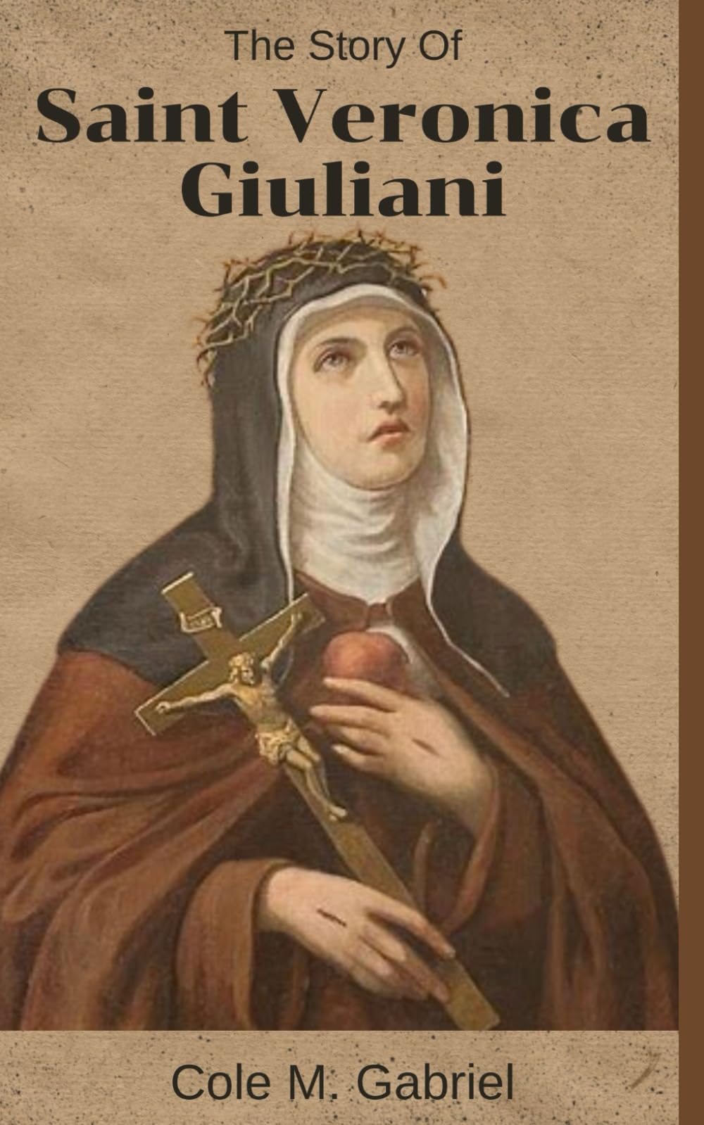 The Story Of Saint Veronica Giuliani: Life story and nine days novena, litany, devotions and meditations to patron saint of prisoners