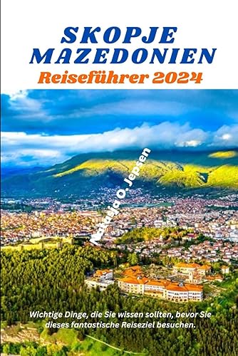SKOPJE MAZEDONIEN REISEFÜHRER 2024: Wichtige Dinge, die Sie wissen sollten, bevor Sie dieses fantastische Reiseziel besuchen. (German Edition)