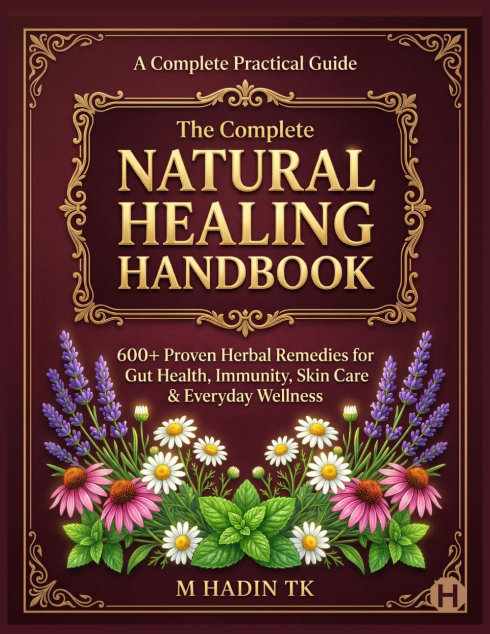 The Complete Natural Healing Handbook: 600+ Proven Herbal Remedies for Gut Health, Immunity, Skin Care & Everyday Wellness