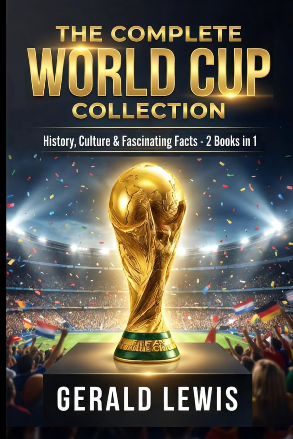 The Complete World Cup Collection: History, Culture, and Fascinating Facts from Football’s Greatest Tournament – 2 Books in 1
