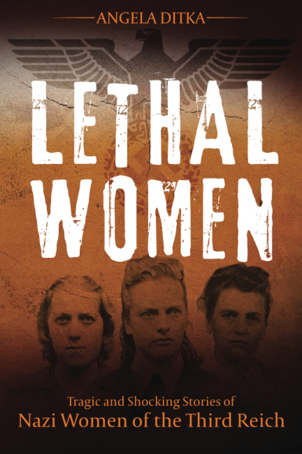 Lethal Women: Tragic and Shocking Stories of Nazi Women of the Third Reich