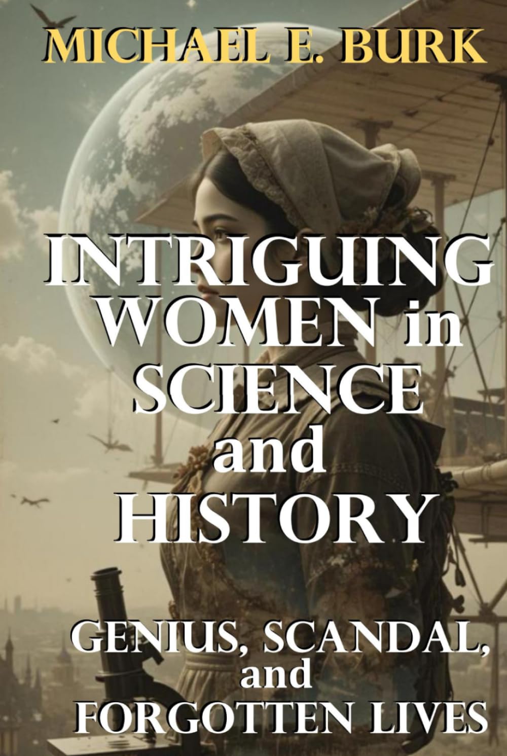 Intriguing Women in Science and History: Genius, Scandal, and Forgotten Lives