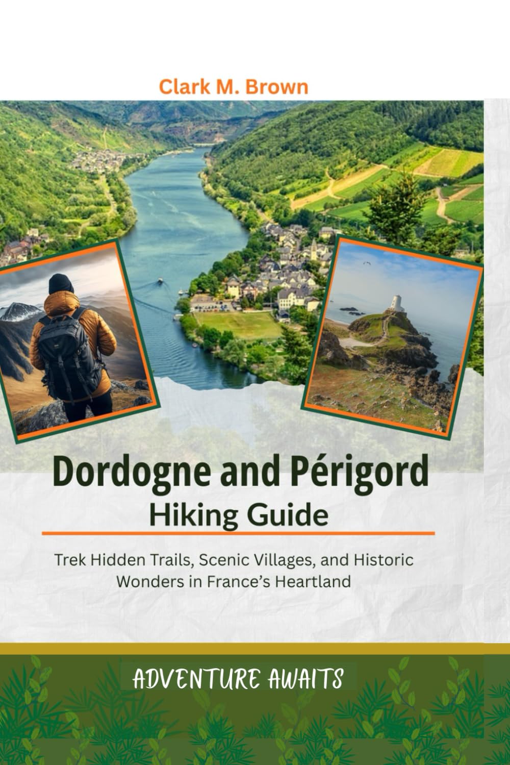 Dordogne & Périgord Hiking Guide: Trek Hidden Trails, Scenic Villages, and Historic Wonders in France's Heartland