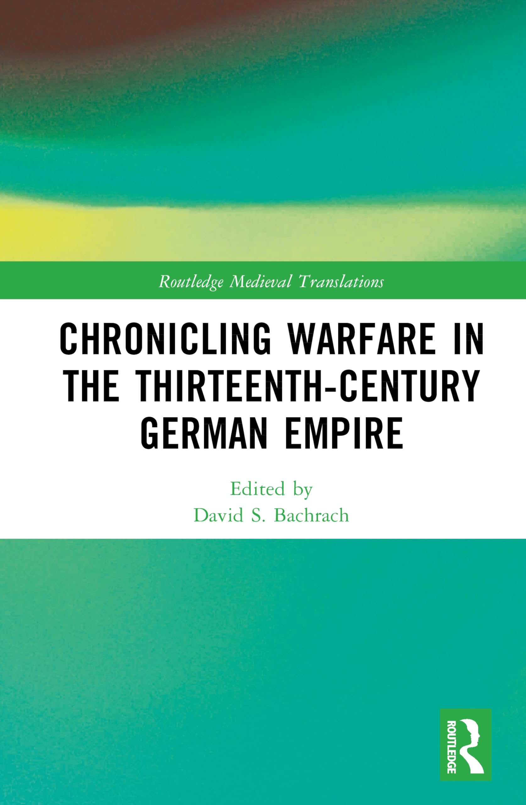 Chronicling Warfare in the Thirteenth-Century German Empire (Routledge Medieval Translations)