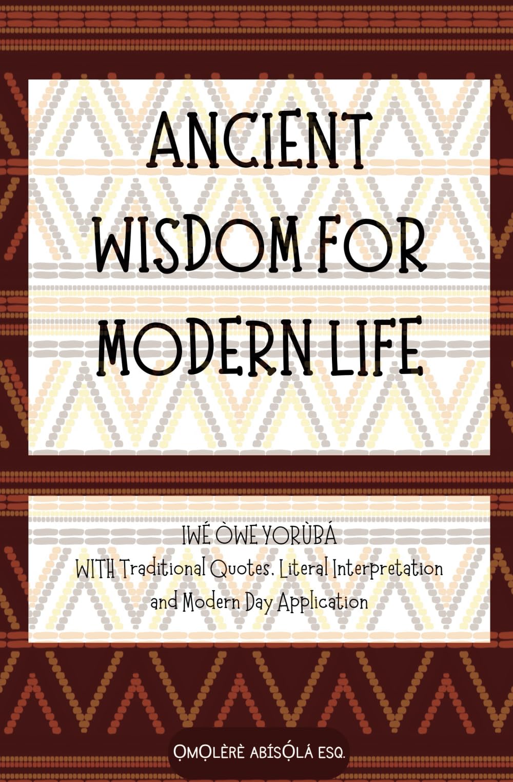 ANCIENT WISDOM FOR MODERN LIFE: 150 Yorùbá Proverbs WITH Traditional Quotes, Literal Interpretation and Modern Day Application