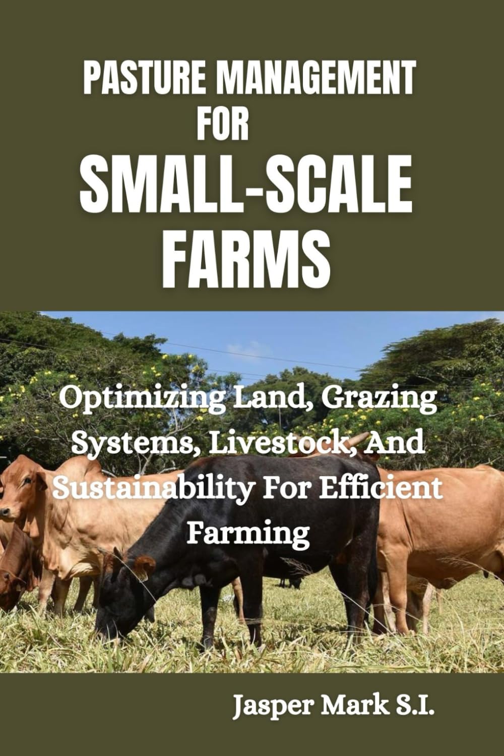 PASTURE MANAGEMENT FOR SMALL-SCALE FARMS: Optimizing Land, Grazing Systems, Livestock, And Sustainability For Efficient Farming