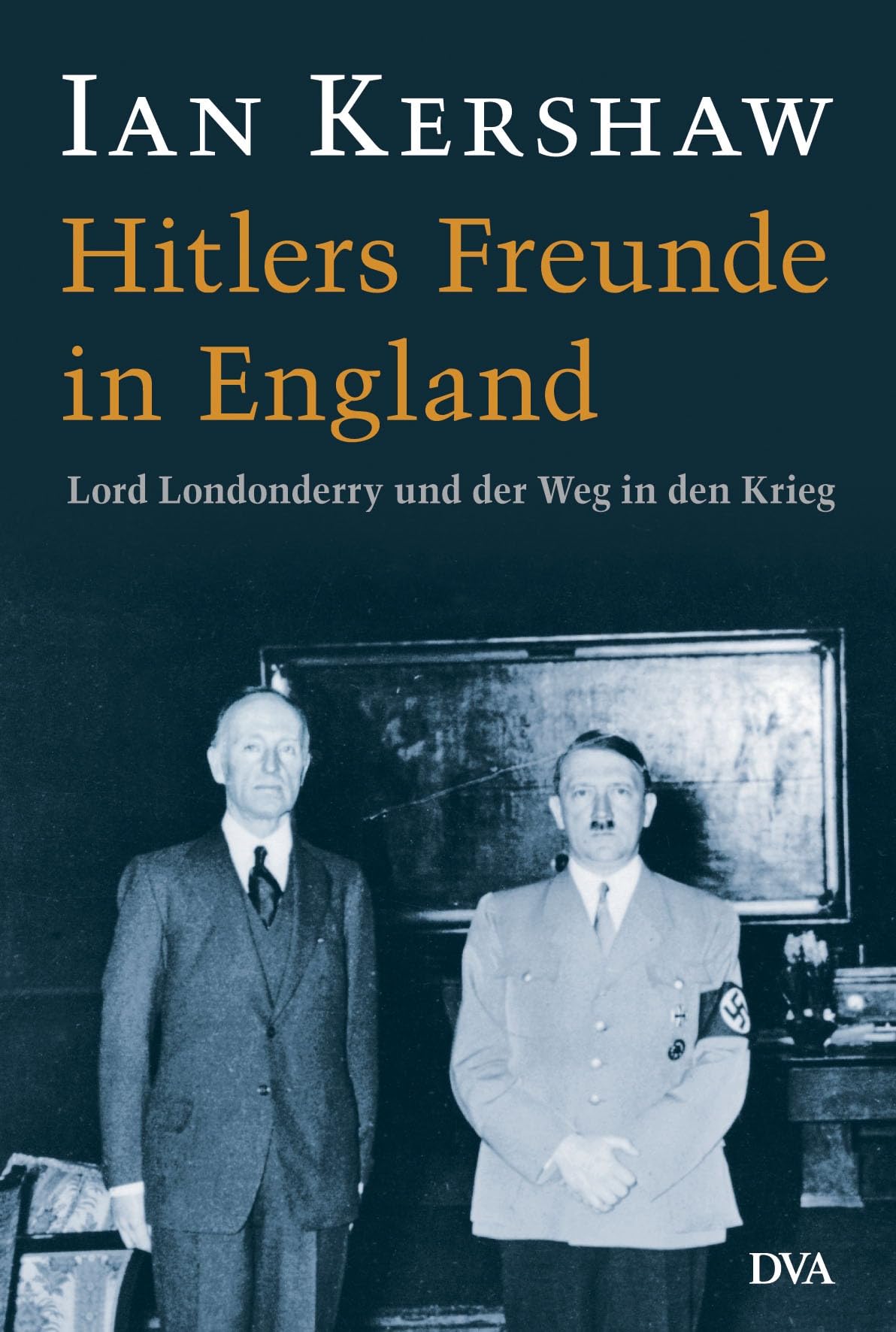 Hitlers Freunde in England: Lord Londonderry und der Weg in den Krieg - Eine Studie des herausragenden englischen Historikers über die Verstrickungen ... Hochadels in den Nationalsozialismus
