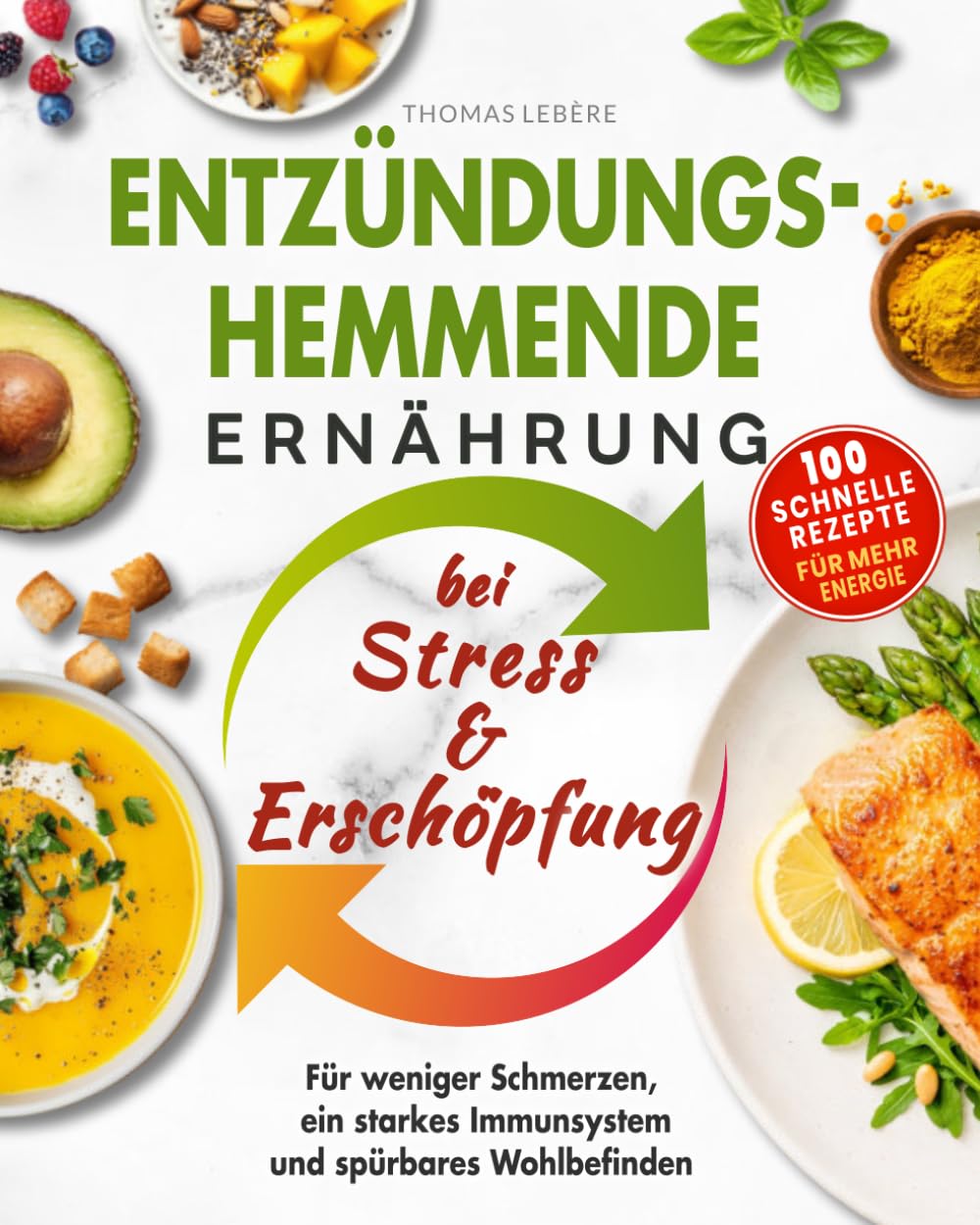 Entzündungshemmende Ernährung bei Stress & Erschöpfung: 100 schnelle Rezepte für weniger Schmerzen, ein starkes Immunsystem und spürbares Wohlbefinden