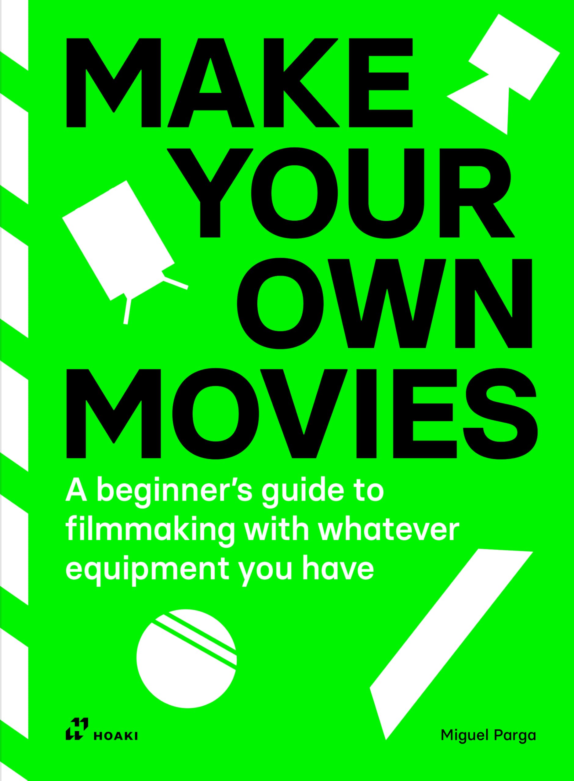 Make Your Own Movies: A Beginner's Guide to Filmmaking With Whatever Equipment You Have