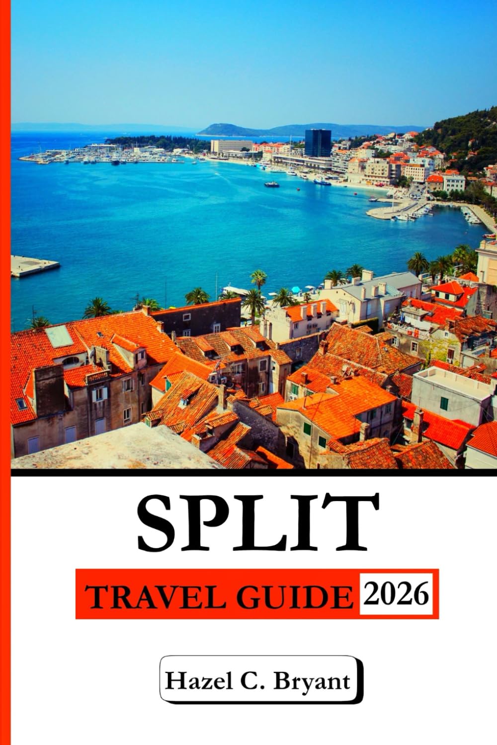 SPLIT TRAVEL GUIDE 2026: Your Complete Guide to Adriatic Views: History, Roman Palaces, Beaches, Food, Day Trips & and Coastal Walks.