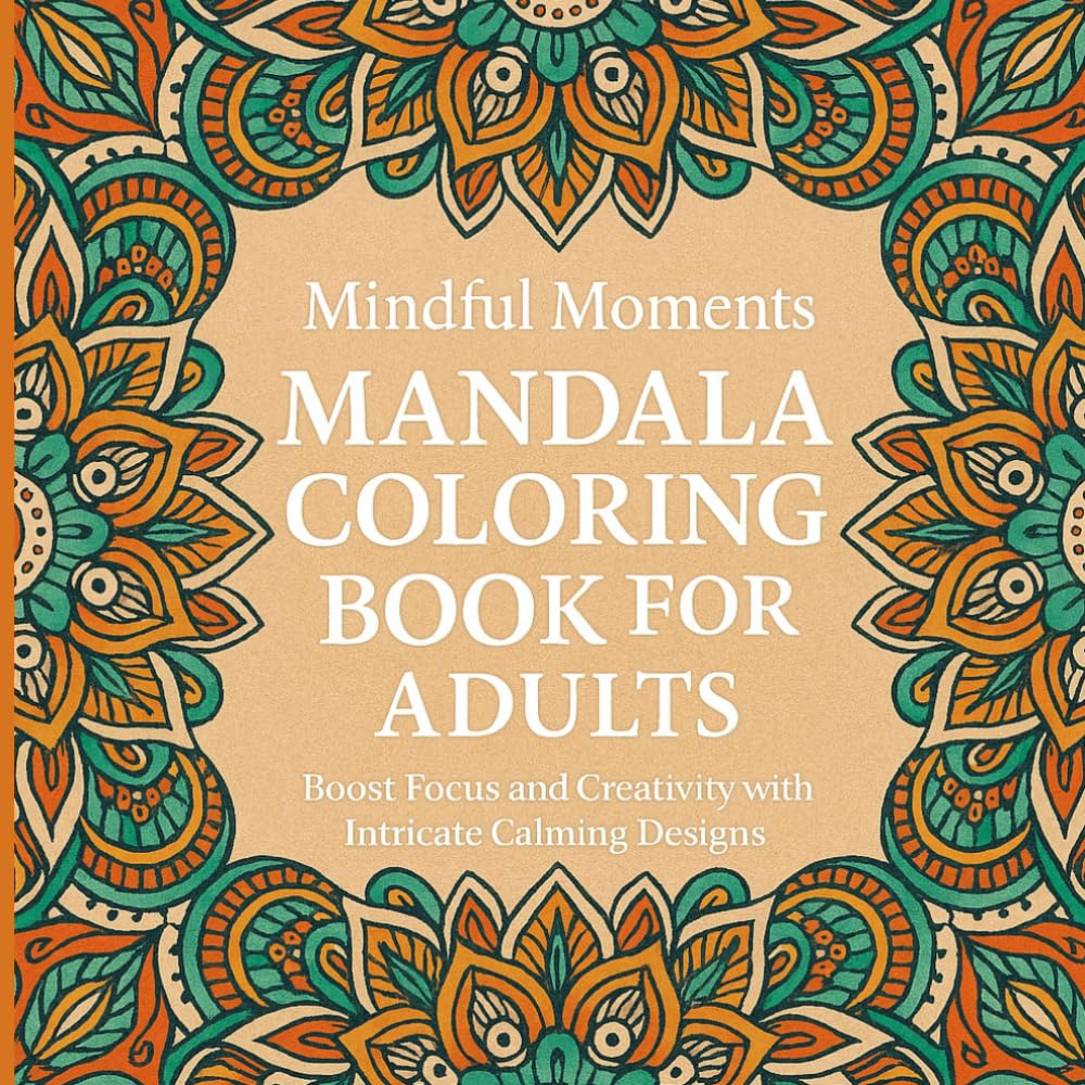 Mindful Moments – Mandala Coloring Book for Adults: Boost Focus and Creativity with Intricate Calming Designs