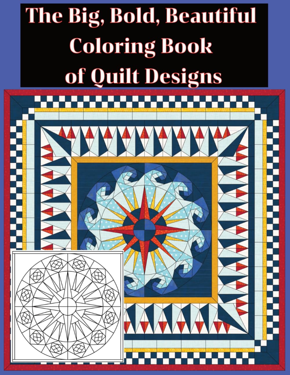 The Big, Bold, Beautiful Coloring Book of Quilt Designs and Patterns: An Adult Coloring Book filled with Named Blocks and Full Quilt Designs with ... (Focused Quilt Designs for Coloring)