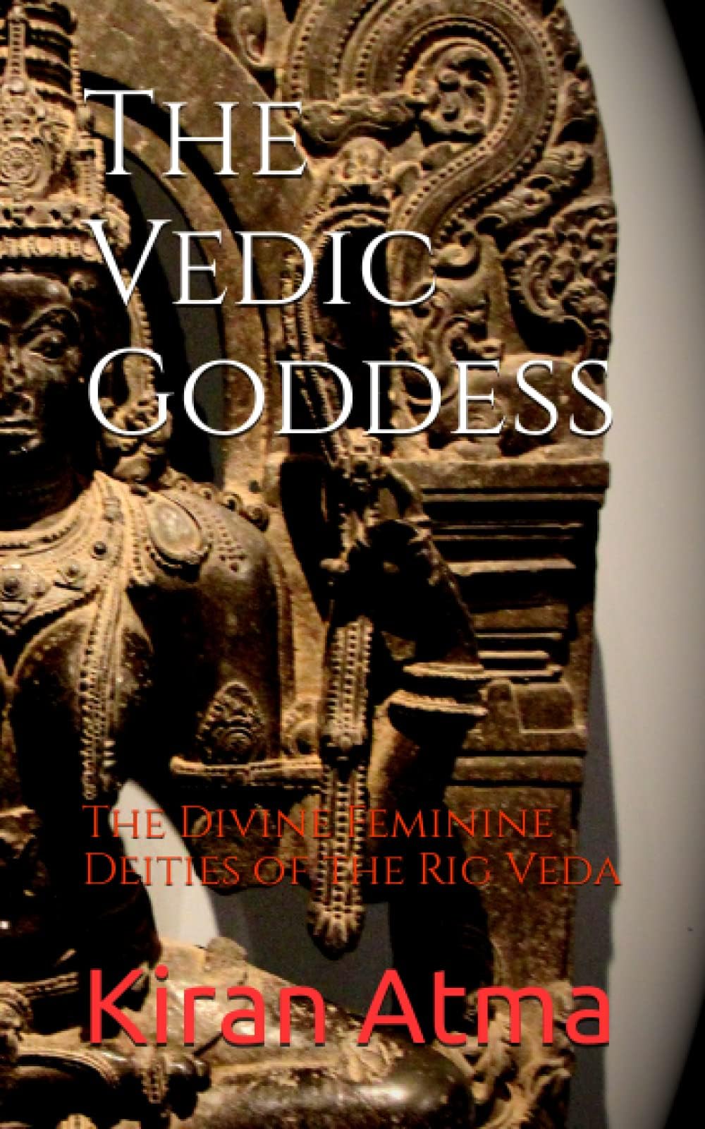 The Vedic Goddess: The Divine Feminine Deities of the Rig Veda