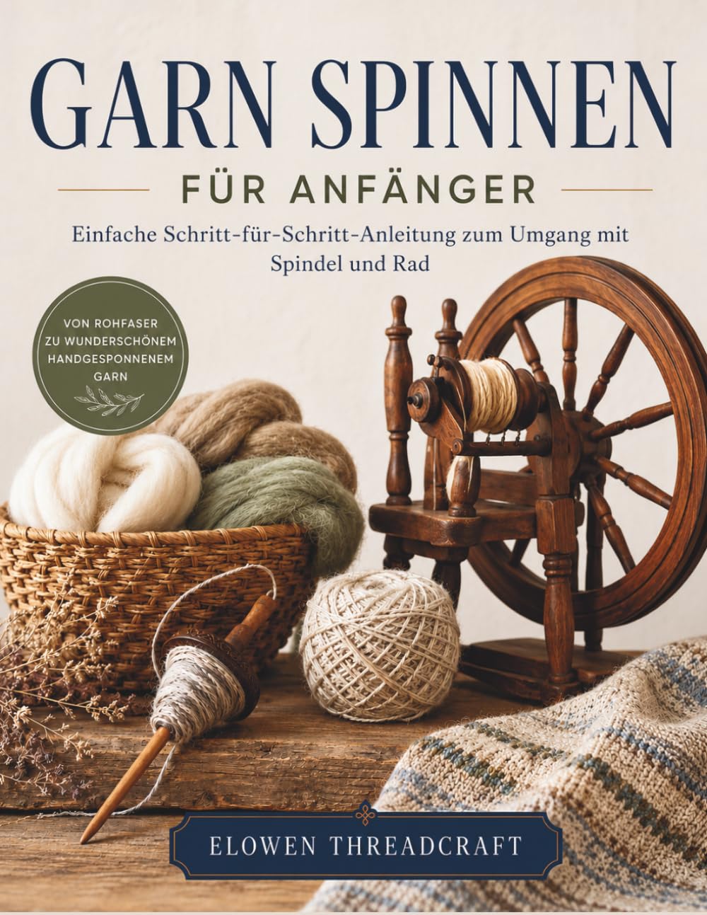 GARN SPINNEN FÜR ANFÄNGER: Einfache Schritt-für-Schritt-Anleitung zum Umgang mit Spindel und Rad