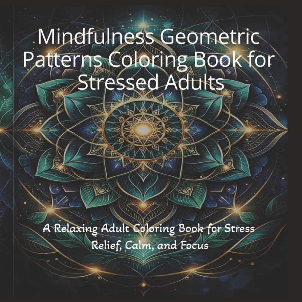 Mindfulness Geometric Patterns Coloring Book for Stressed Adults: A Relaxing Adult Coloring Book for Stress Relief, Calm, and Focus