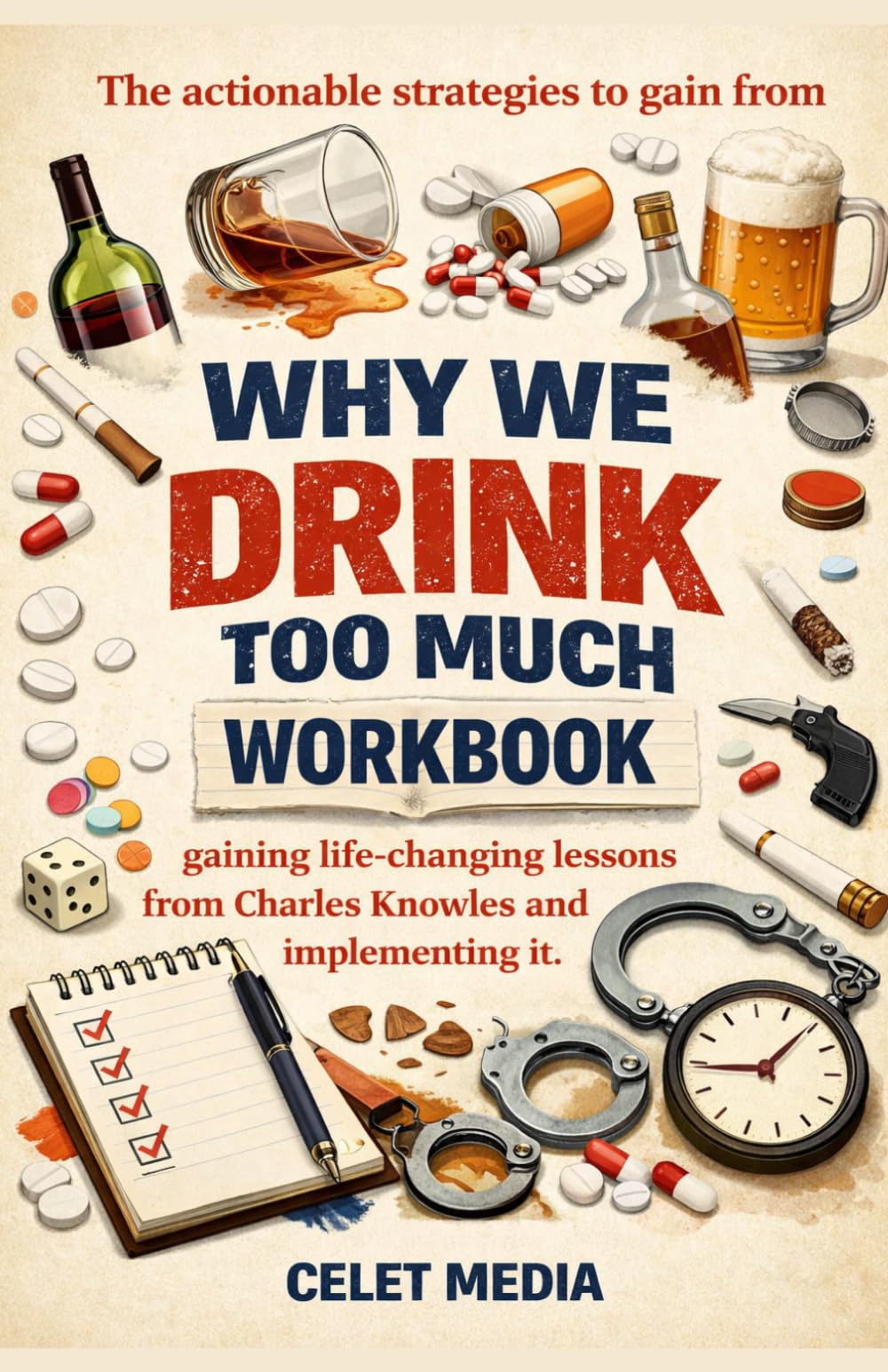 The actionable strategies to gain from WHY WE DRINK TOO MUCH WORKBOOK: Gaining life-changing lessons from Charles Knowles and implementing it.