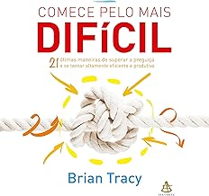 Comece pelo mais difícil: 21 ótimas maneiras de superar a preguiça e se tornar altamente eficiente e produtivo