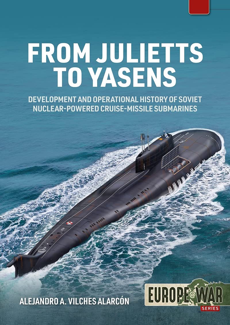 From Julietts to Yasens: Development and Operational History of Soviet Nuclear-powered Cruise-Missile Submarines, 1958-2022: 22 (Europe@War)