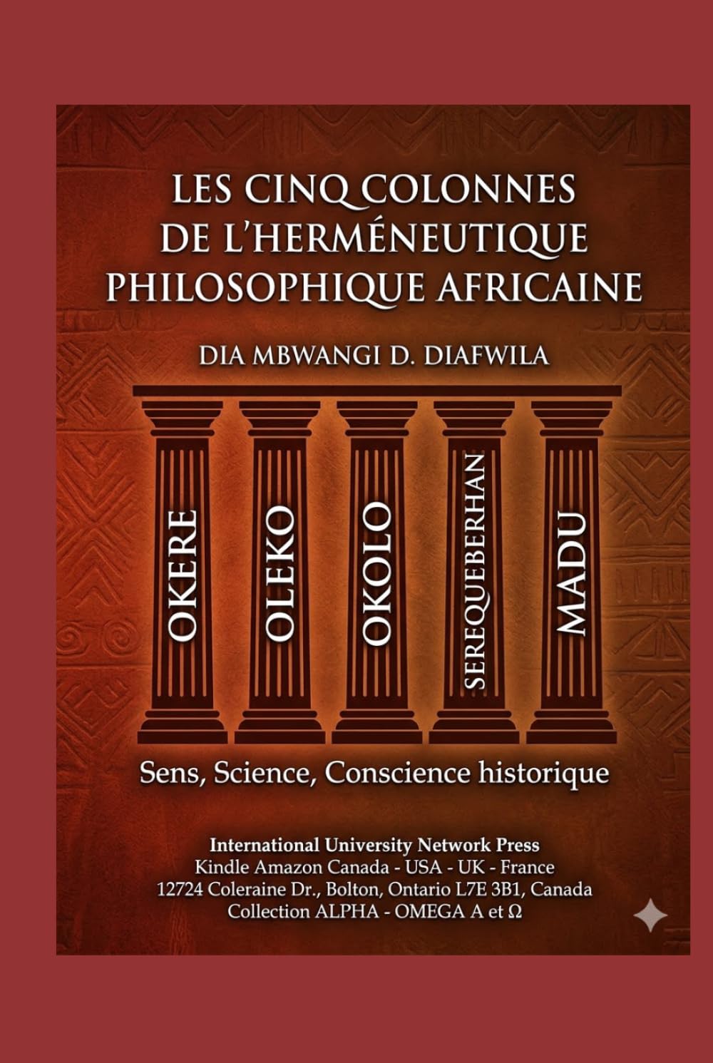 LES CINQ COLONNES DE L’HERMÉNEUTIQUE PHILOSOPHIQUE AFRICAINE OKERE, OLEKO, OKOLO, SEREQUEBERHAN, MADU: SENS - SCIENCE - CONSCIENCE HISTPRIQUE ... A et Ω International University Network)