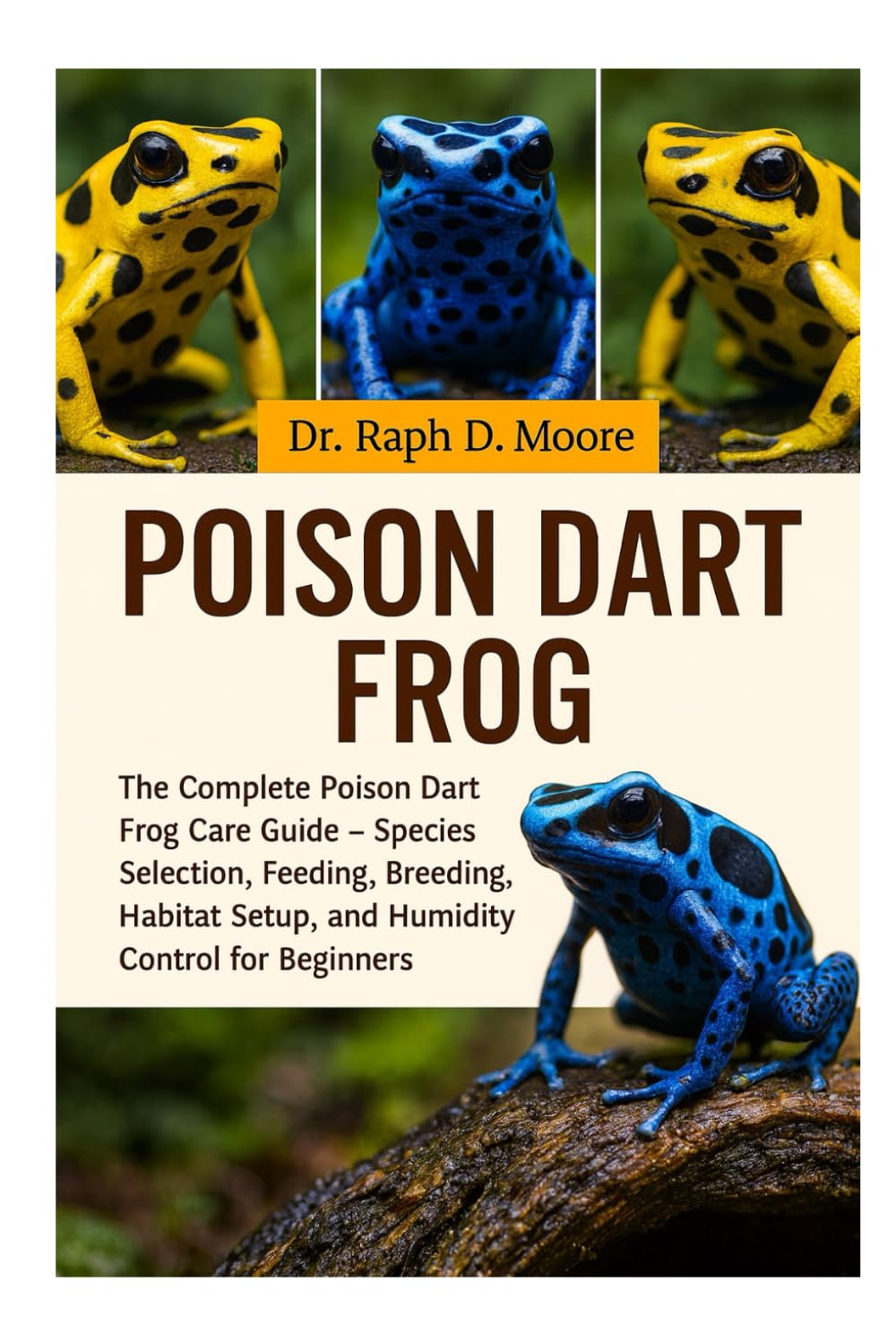 POISON DART FROG: The Complete Poison Dart Frog Care Guide – Species Selection, Feeding, Breeding, Habitat Setup, and Humidity Control for Beginners