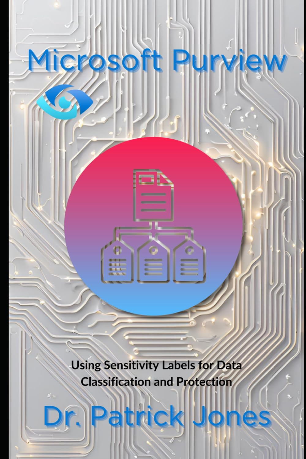 Microsoft Purview: Using Sensitivity Labels for Data Classification and Protection (The Microsoft Purview Companion Series)