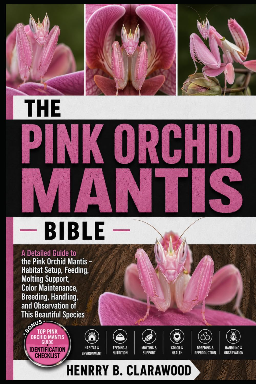 PINK ORCHID MANTIS BIBLE: A Detailed Guide to the Pink Orchid Mantis – Habitat Setup, Feeding, Molting Support, Color Maintenance, Breeding, Handling, and Observation of This Beautiful Species