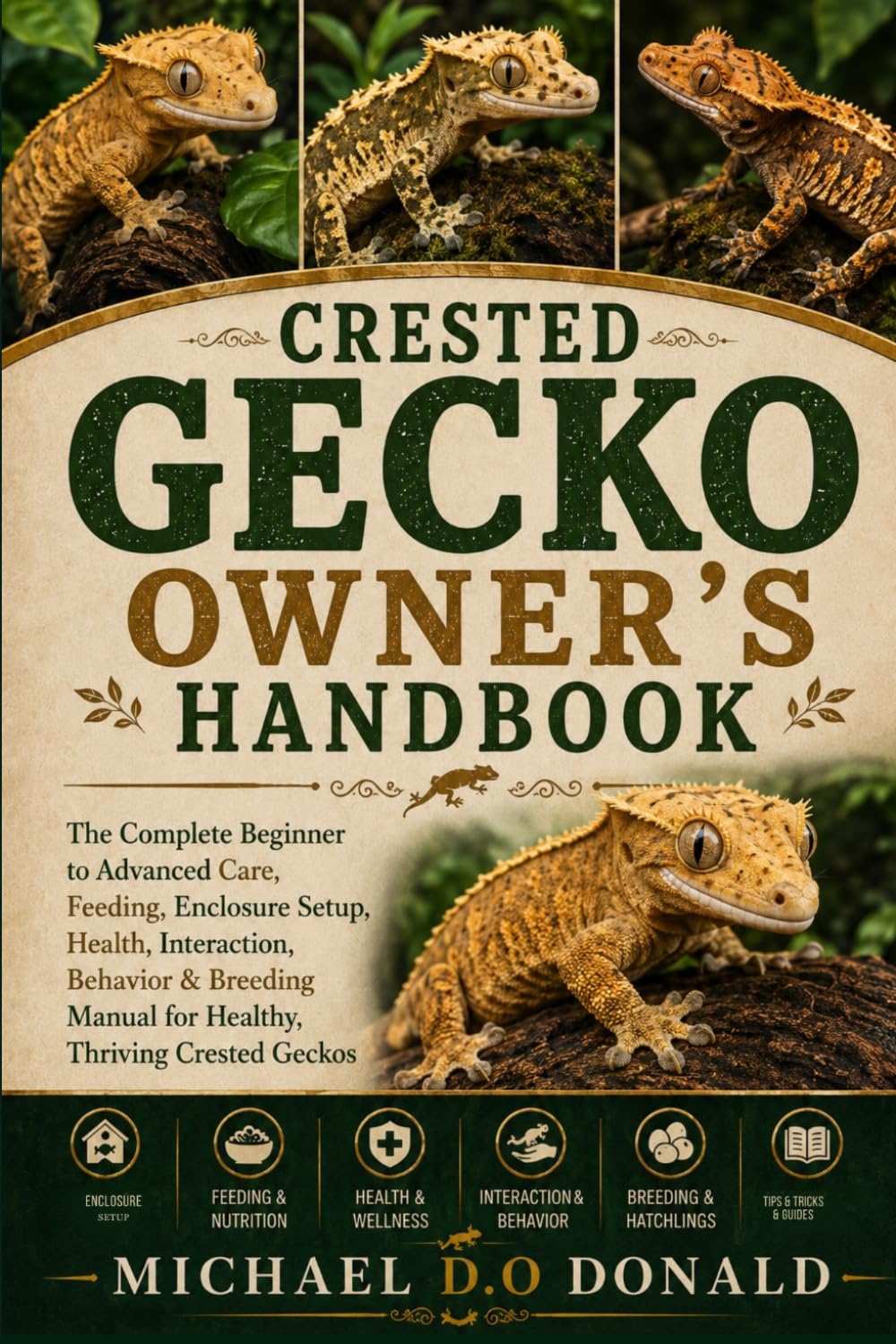 CRESTED GECKO OWNER'S HANDBOOK: The Complete Beginner to Advanced Care, Feeding, Enclosure Setup, Health, Interaction, Behavior & Breeding Manual for Healthy, Thriving Crested Geckos