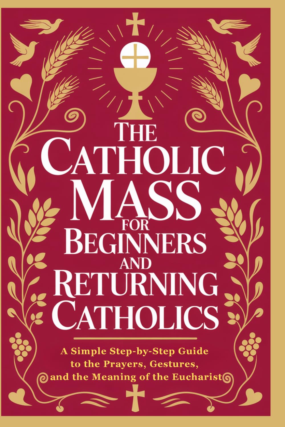 The Catholic Mass for Beginners and Returning Catholics: A Simple Step-by-Step Guide to the Prayers, Gestures, and the Meaning of the Eucharist