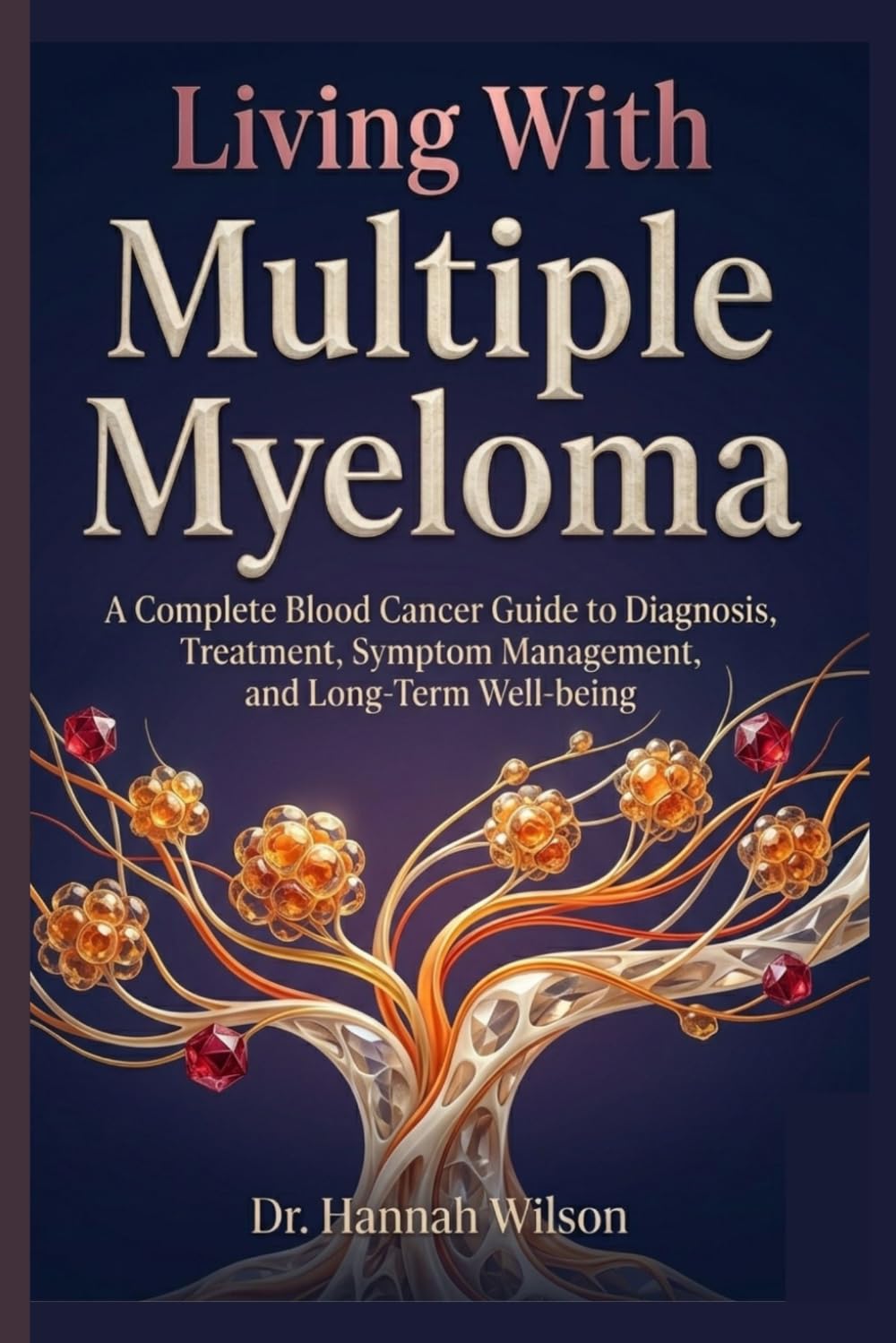 Living With Multiple Myeloma: A Complete Blood Cancer Guide to Diagnosis, Treatment, Symptom Management, and Long-Term Wellbeing