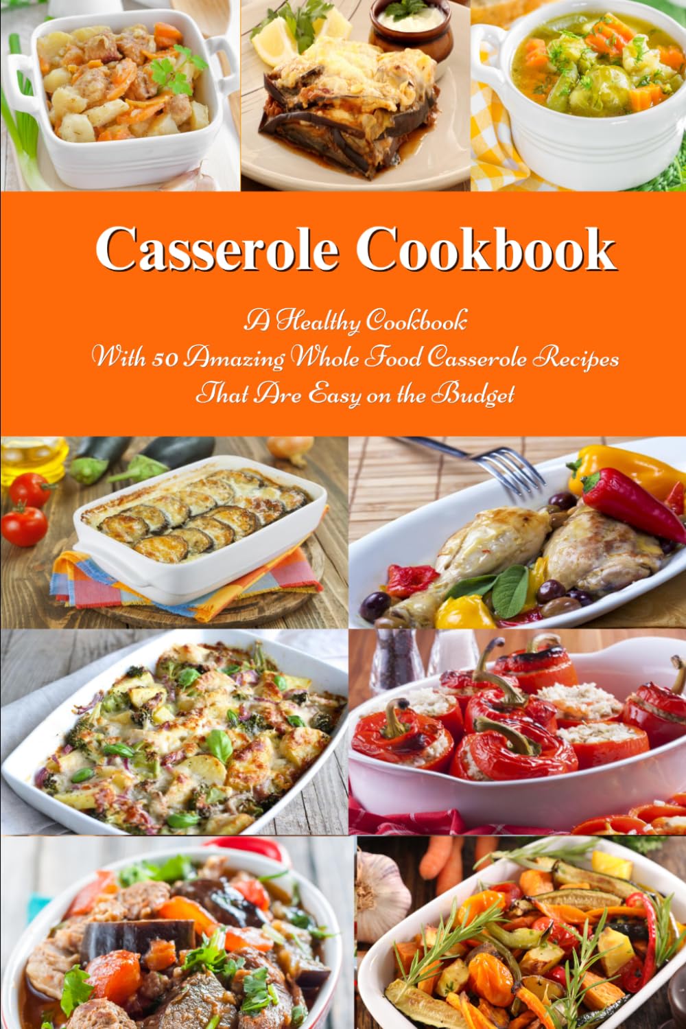 Casserole Cookbook: A Healthy Cookbook with 50 Amazing Whole Food Casserole Rec