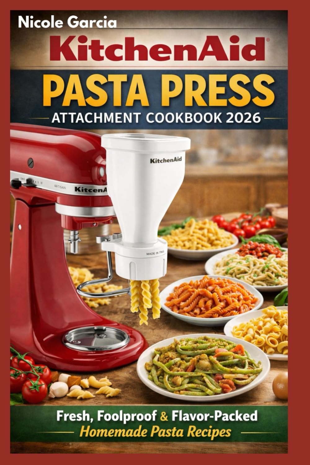 KitchenAid Pasta Press Attachment Cookbook 2026: Fresh, Foolproof & Flavor-Packed Homemade Pasta Recipes