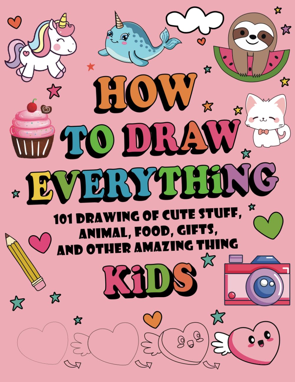 How To Draw Everything: 101 Drawing of Cute Stuff, Animal, Food, Gifts, and other amazing thing