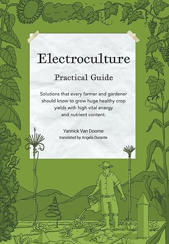 Electroculture Growing Practical Guide: A Practical Guide to Passive Electroculture Techniques and Their Applications. Solutions that every farmer and ... with high vital energy and nutrient content.