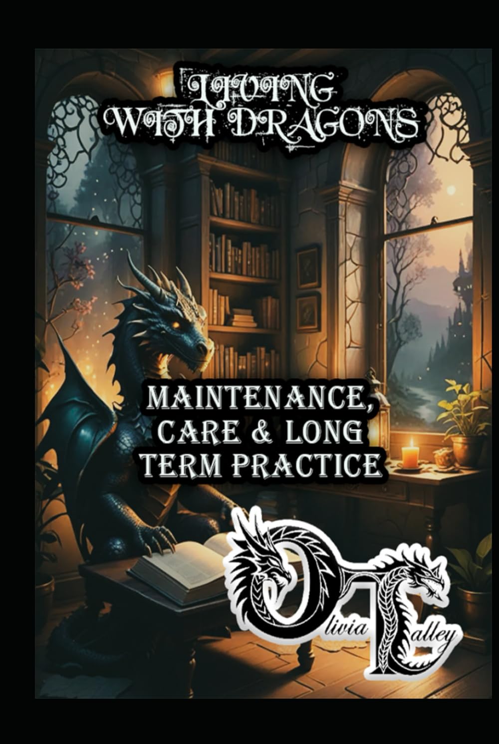 LIVING WITH DRAGONS: MAINTENANCE, CARE & LONG TERM PRACTICE (Olivia Talley's Dragon Magick)
