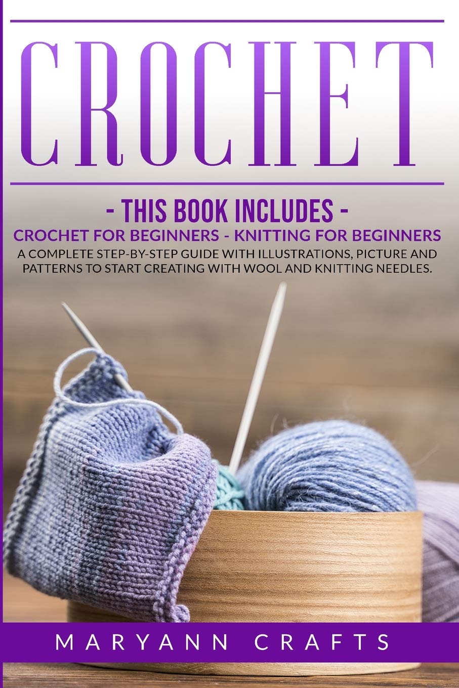 CROCHET: This book includes: Crochet For Beginners, Knitting For Beginners. A Complete Step-By-Step Guide With Illustrations, Picture And Patterns To Start Creating With Wool And Knitting Needles