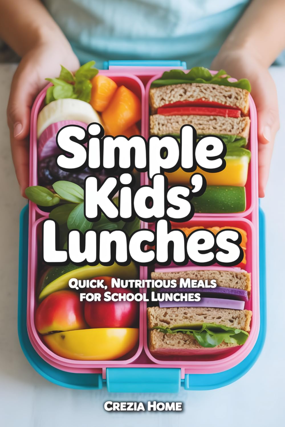 Simple Kids’ Lunches: Quick, Nutritious Meals for School Lunches