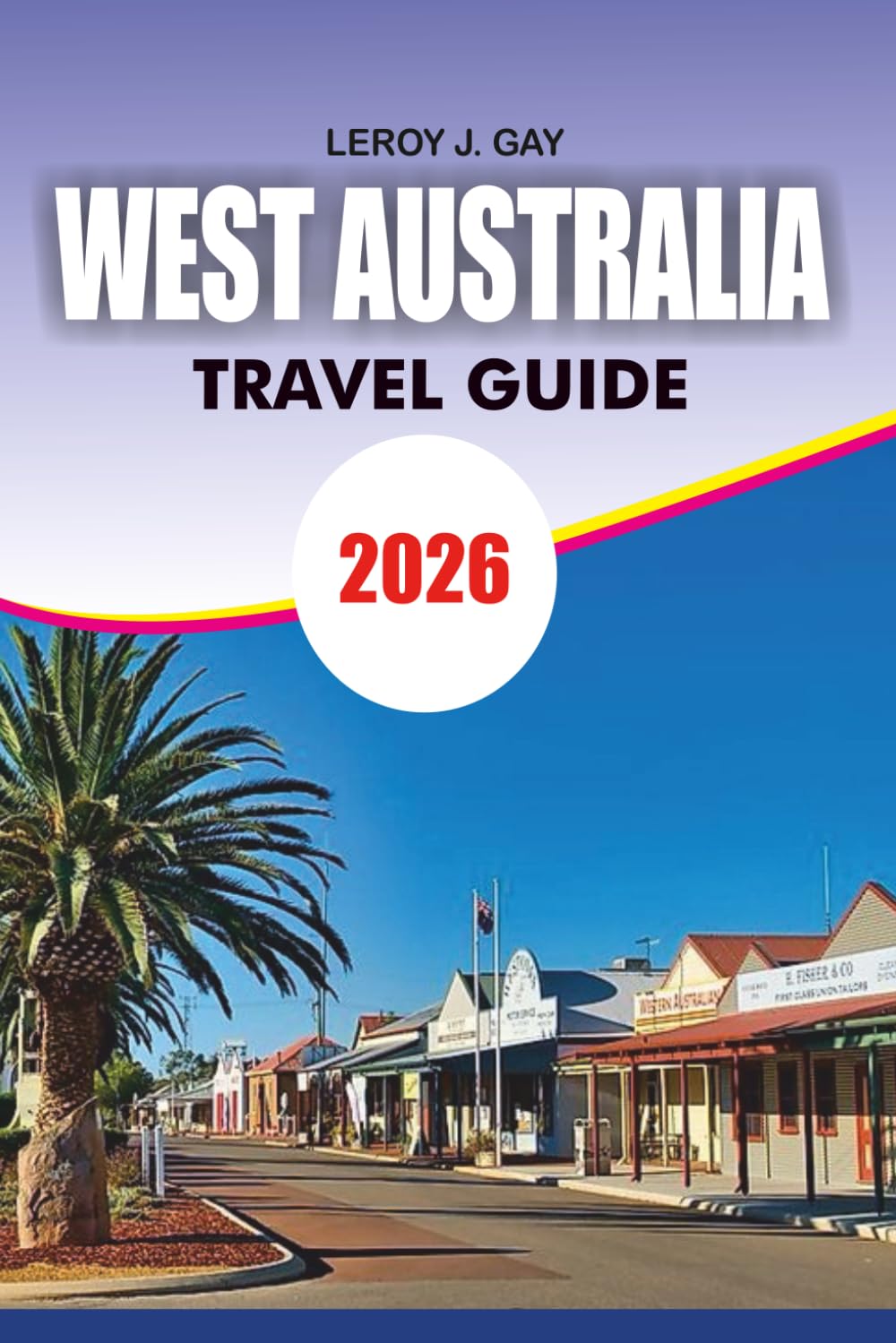 WEST AUSTRALIA Travel Guide 2026: West Australia Travel Made Easy Top Attractions Itineraries Food Accommodation and Insider Tips 2026