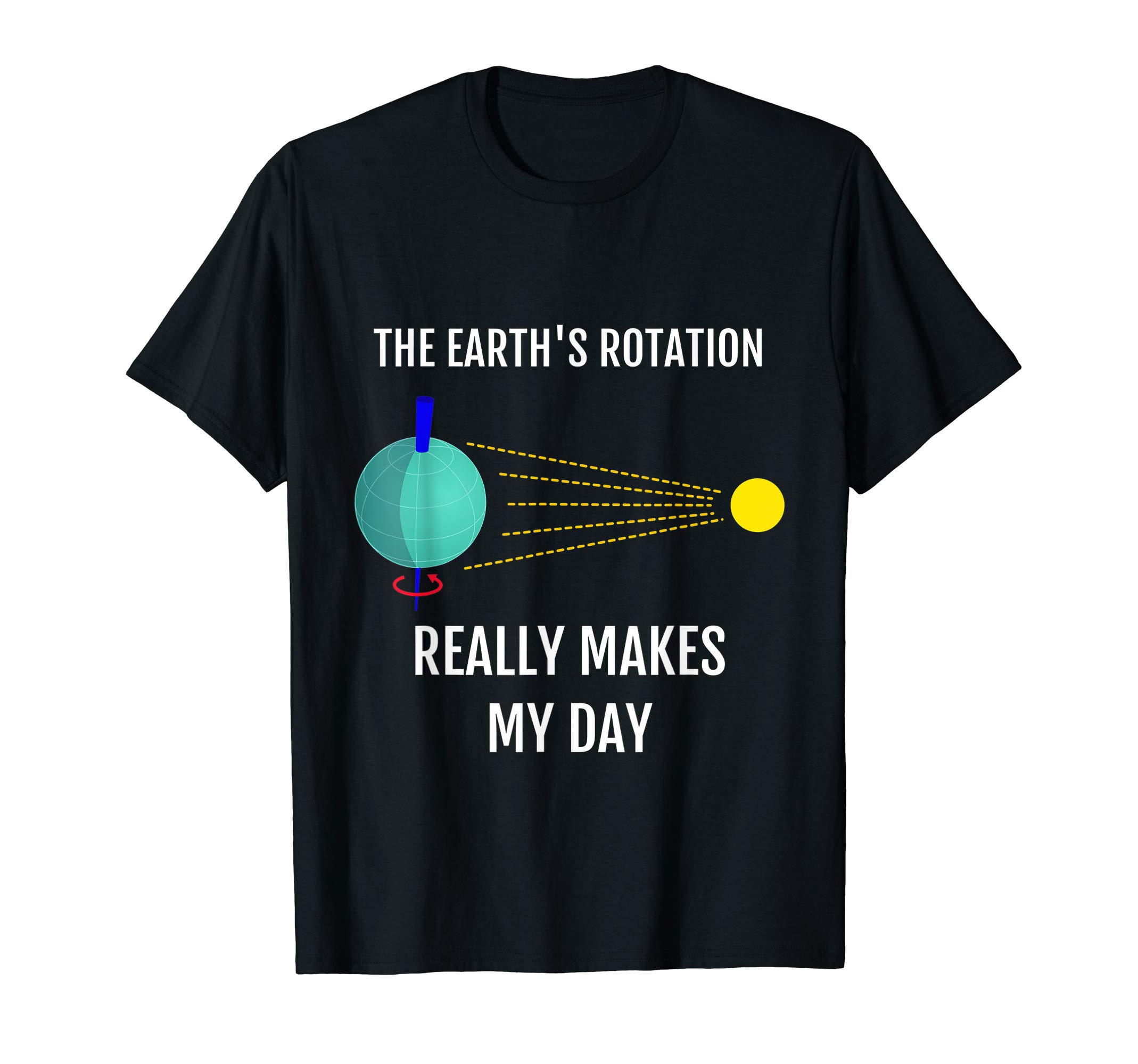 The Earth's Rotation Really Makes My Day FunnyThe Earth's Rotation Really Makes My Day Science T-ShirtOEKO-TEX STANDARD 100