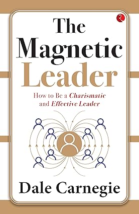 THE MAGNETIC LEADER  HOW TO BE A CHARISMATIC AND EFFECTIVE LEADER