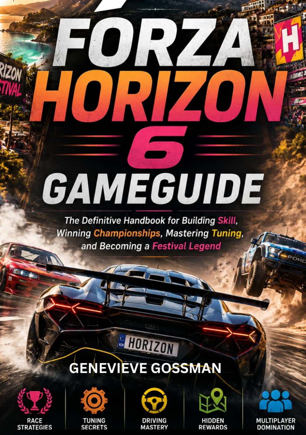 Forza Horizon 6 Game Guide: The Definitive Handbook for Building Skill, Winning Championships, Mastering Tuning, and Becoming a Festival Legend