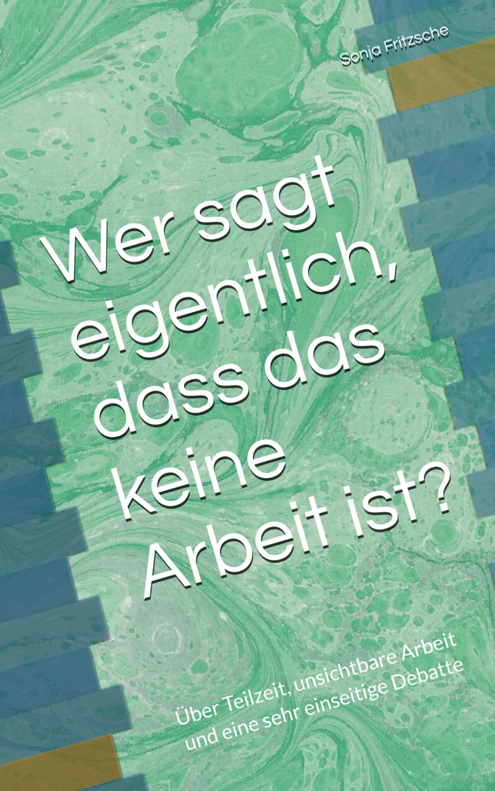 Wer sagt eigentlich, dass das keine Arbeit ist?: Über Teilzeit, unsichtbare Arbeit und eine sehr einseitige Debatte