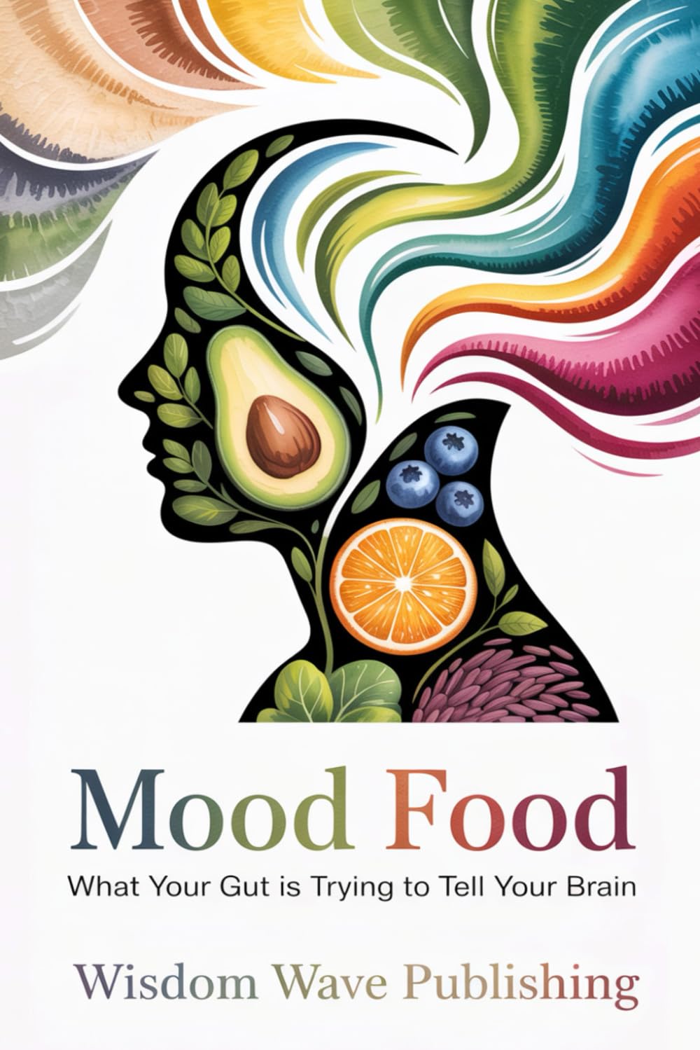 Mood Food: What Your Gut is Trying to Tell Your Brain: Decode cravings, emotional eating, and mood swings through the gut-brain connection