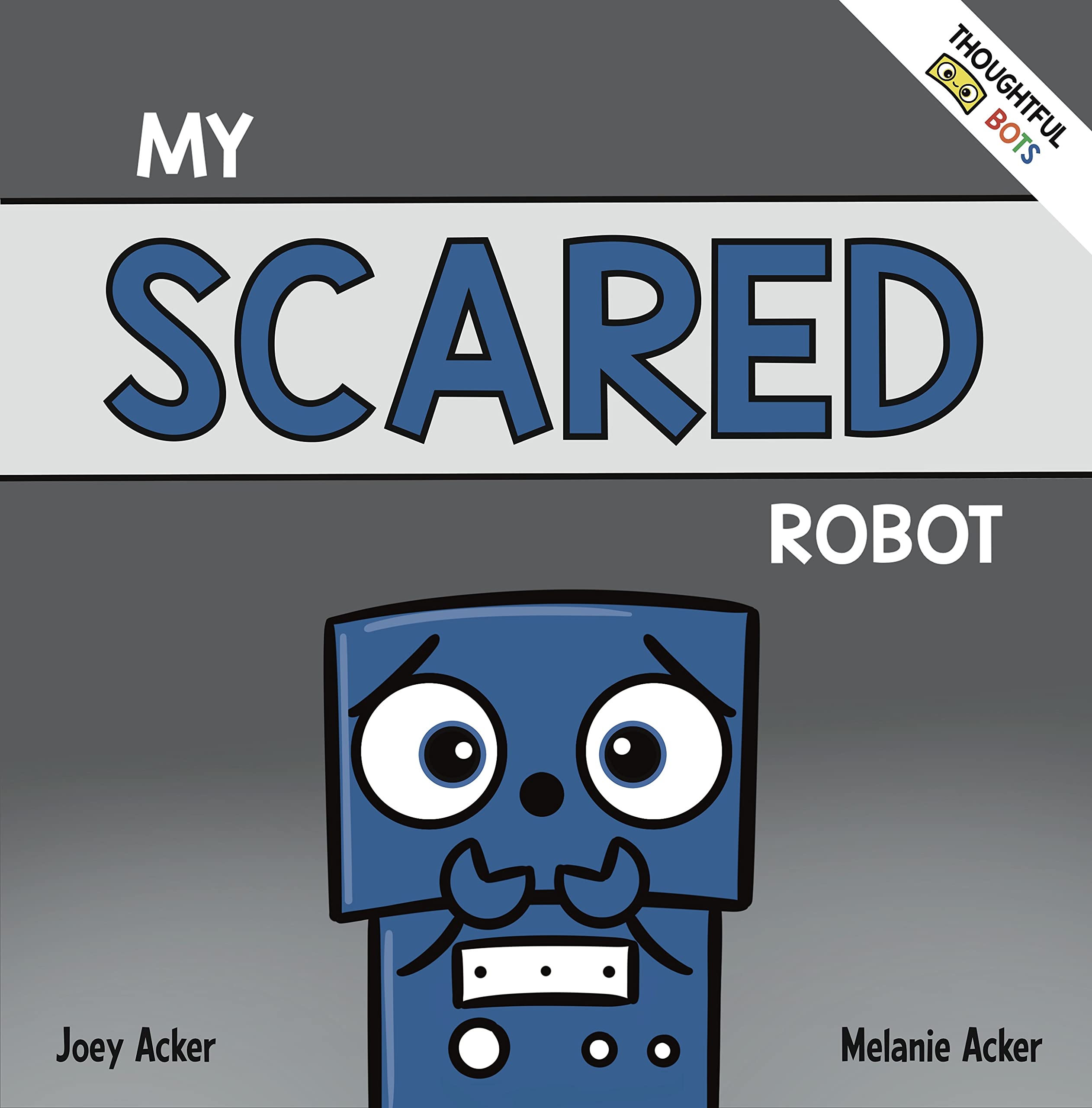 My Scared Robot: A Children's Social Emotional Book About Managing Feelings of Fear and Worry (Thoughtful Bots)