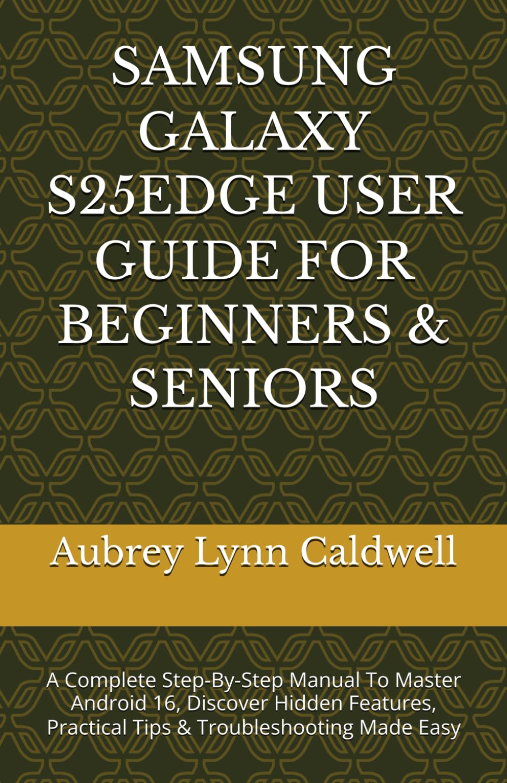 SAMSUNG GALAXY S25EDGE USER GUIDE FOR BEGINNERS & SENIORS: A Complete Step-By-Step Manual To Master Android 16, Discover Hidden Features, Practical Tips & Troubleshooting Made Easy