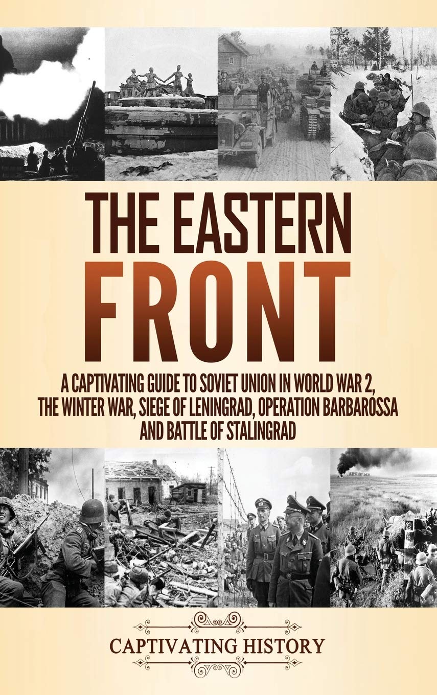 The Eastern Front: A Captivating Guide to Soviet Union in World War 2, the Winter War, Siege of Leningrad, Operation Barbarossa and Battle of Stalingrad