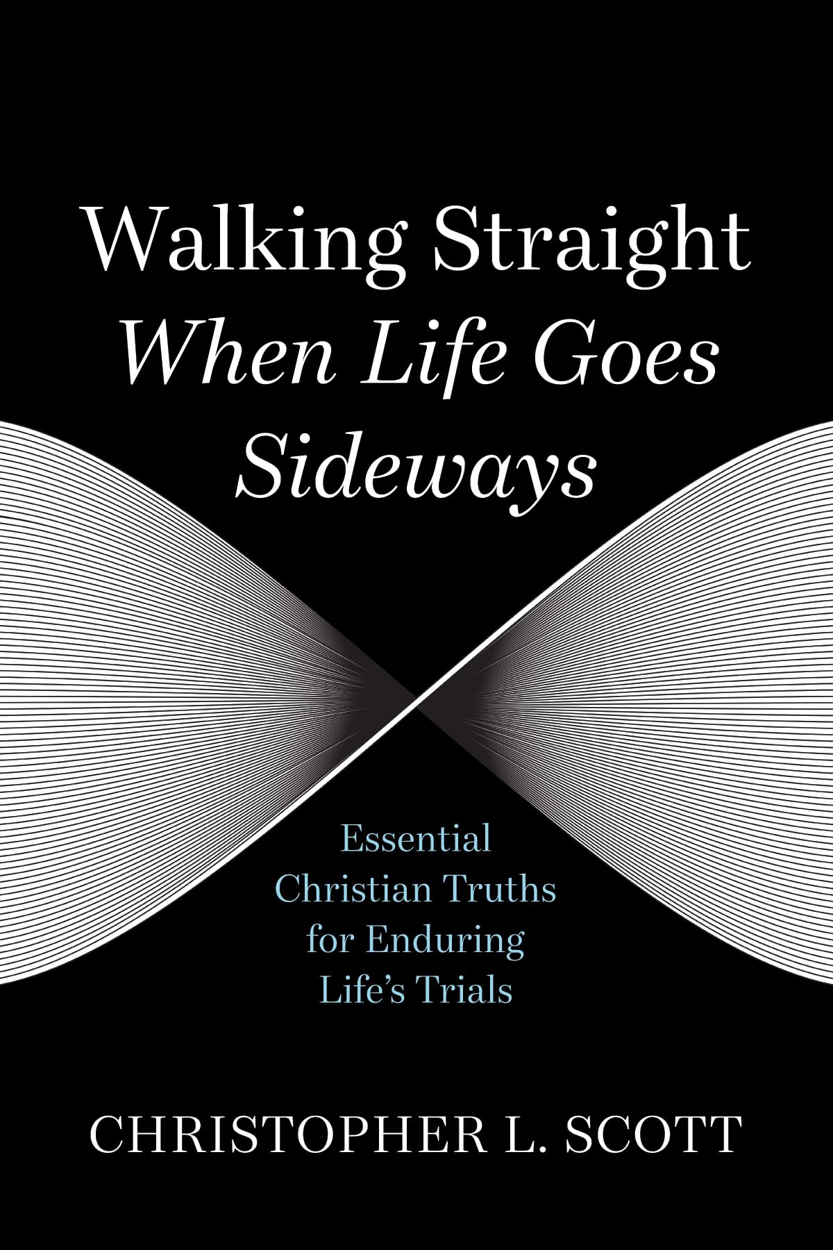 Walking Straight When Life Goes Sideways: Essential Christian Truths for Enduring Life's Trials