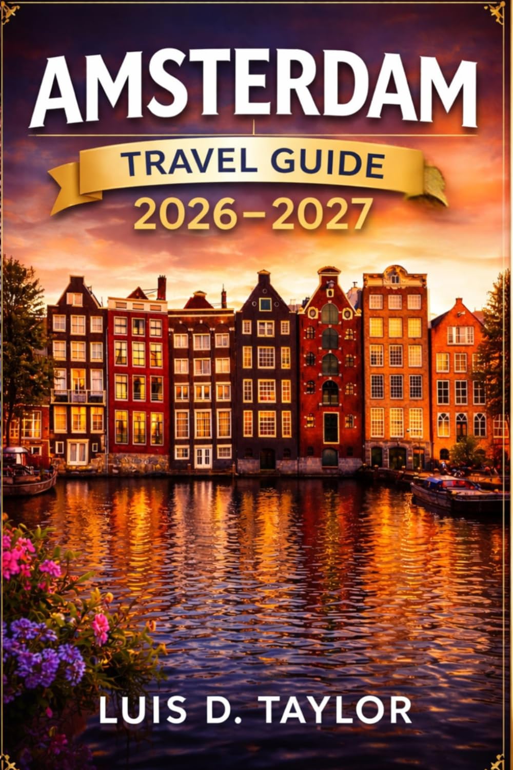 AMSTERDAM TRAVEL GUIDE 2026-2027: Smart Itineraries, Hidden Gems, Scenic Canals, Local Food Spots, Cultural Insights & Budget-Friendly Tips for First-Time Visitors