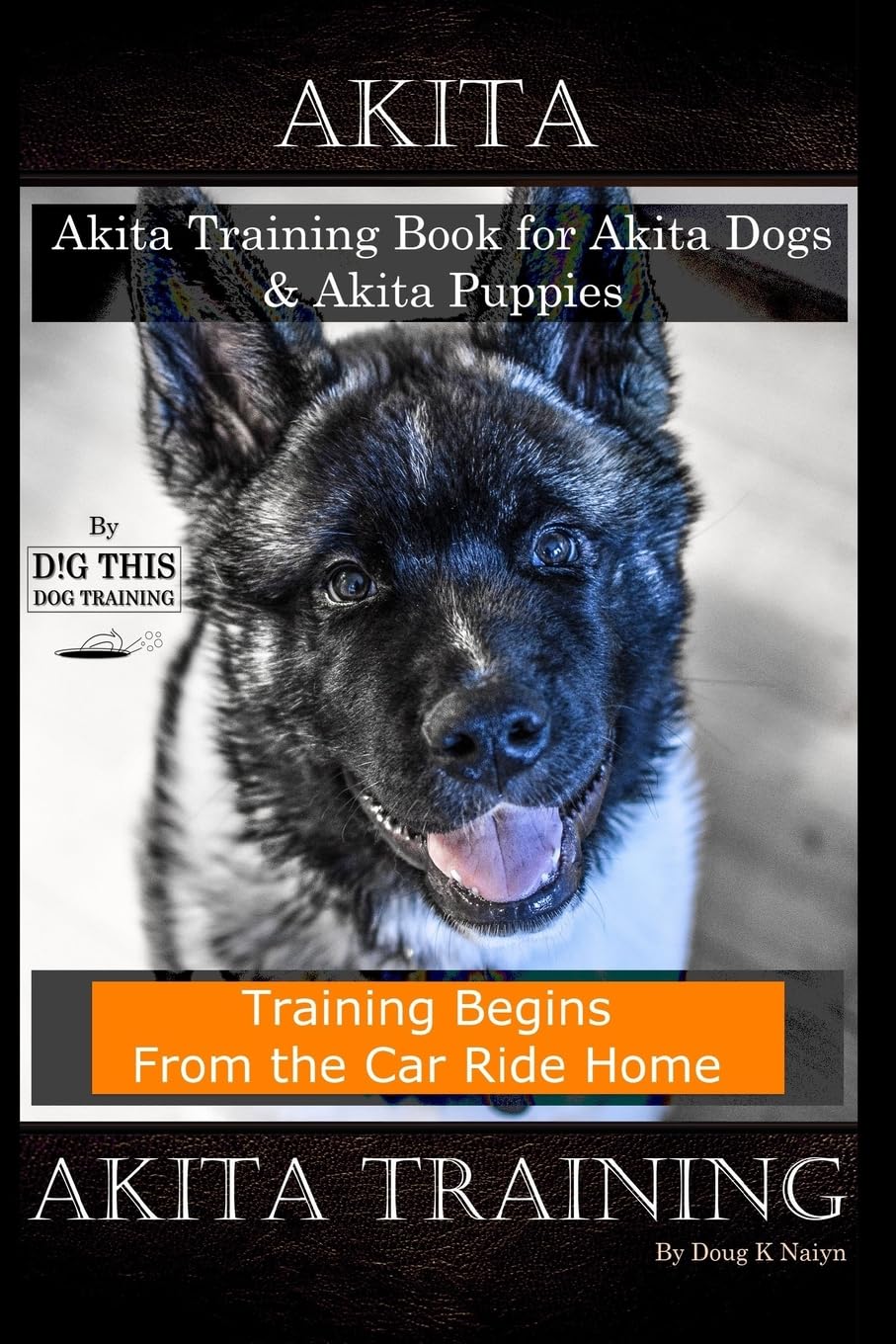 Akita Akita Training Book for Akita Dogs & Akita Puppies By D!G THIS DOG Training, Training Begins From the Car Ride Home, Akita Training