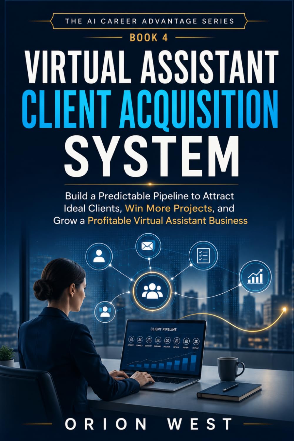 Virtual Assistant Client Acquisition System: Build a Predictable Pipeline to Attract Ideal Clients, Win More Projects, and Grow a Profitable Virtual Assistant Business