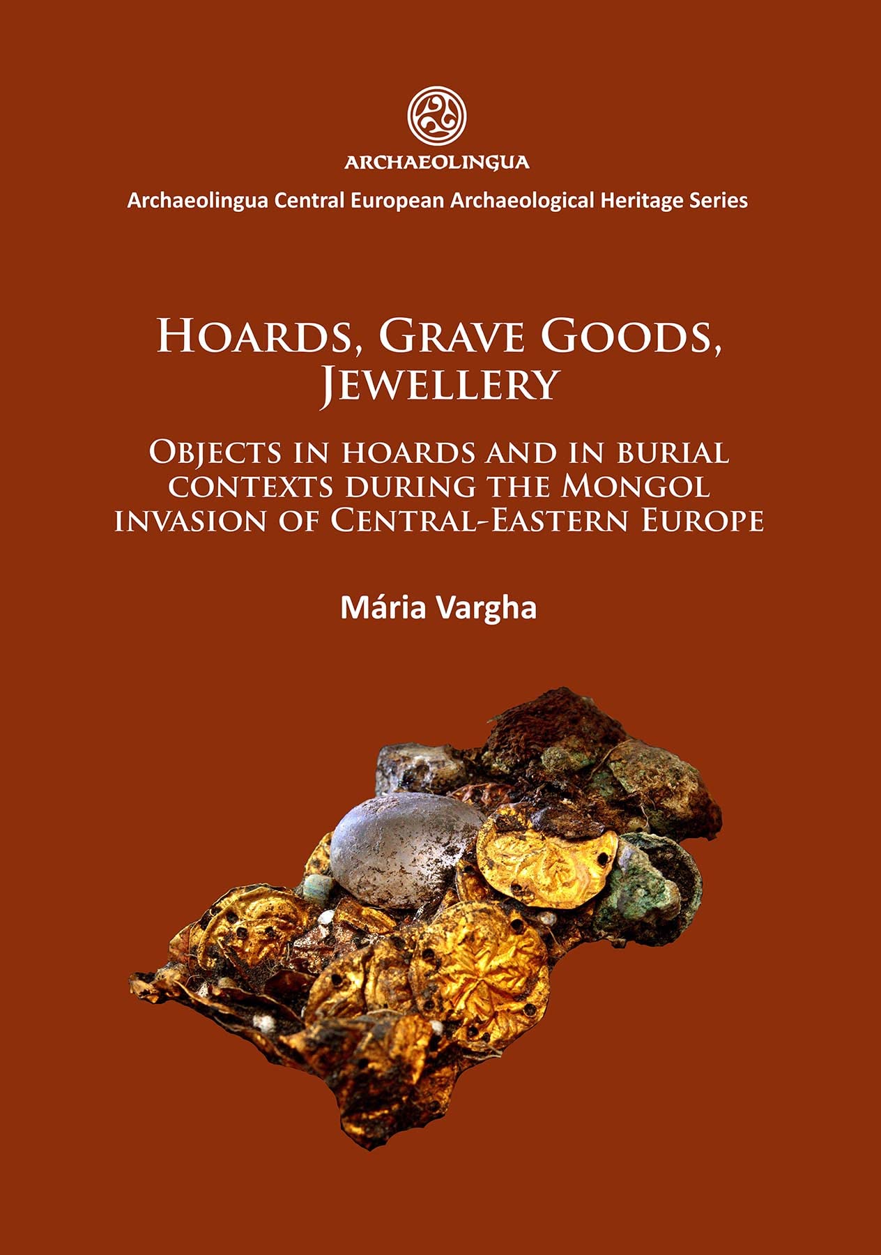 Hoards, grave goods, jewellery: Objects in hoards and in burial contexts during the Mongol invasion of Central-Eastern Europe: 8 (Archaeolingua Central European Archaeological Heritage Series)